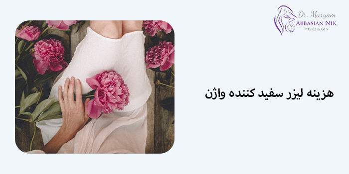 هزینه لیزر سفید کننده واژن در سال 1404 چقدر است؟
